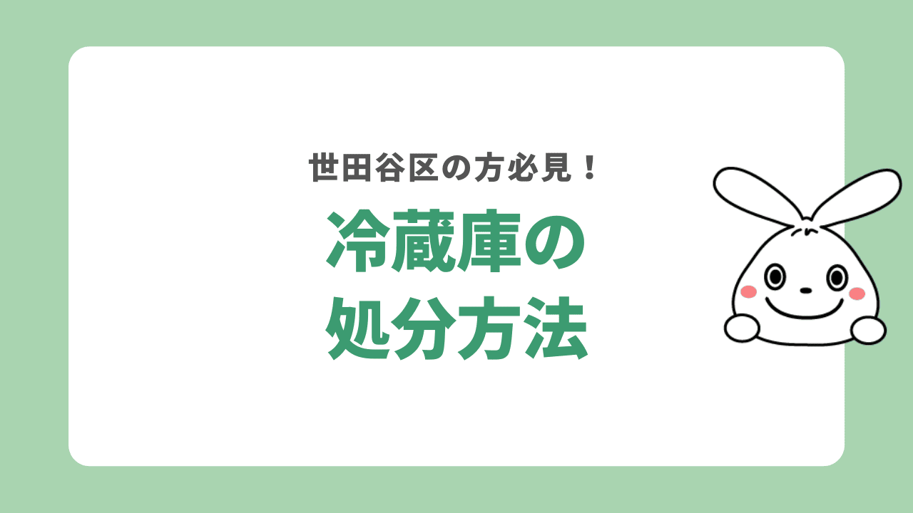 世田谷区で冷蔵庫処分を依頼する方法