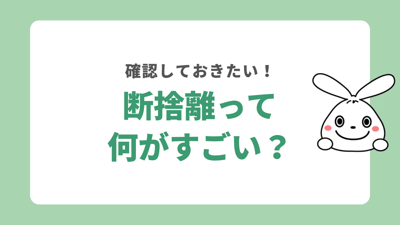 断捨離の効果ってすごい？知っておきたいコツや作業方法を解説