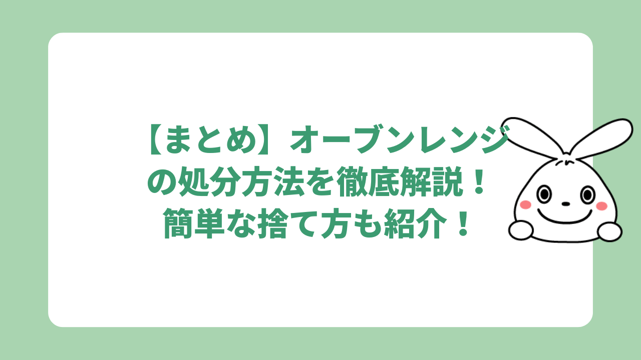 【まとめ】オーブンレンジの処分方法を徹底解説!簡単な捨て方も紹介!