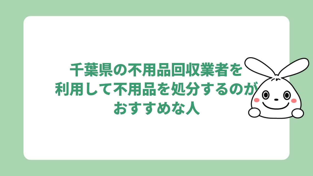 千葉県の不用品回収業者を利用して不用品を処分するのがおすすめな人