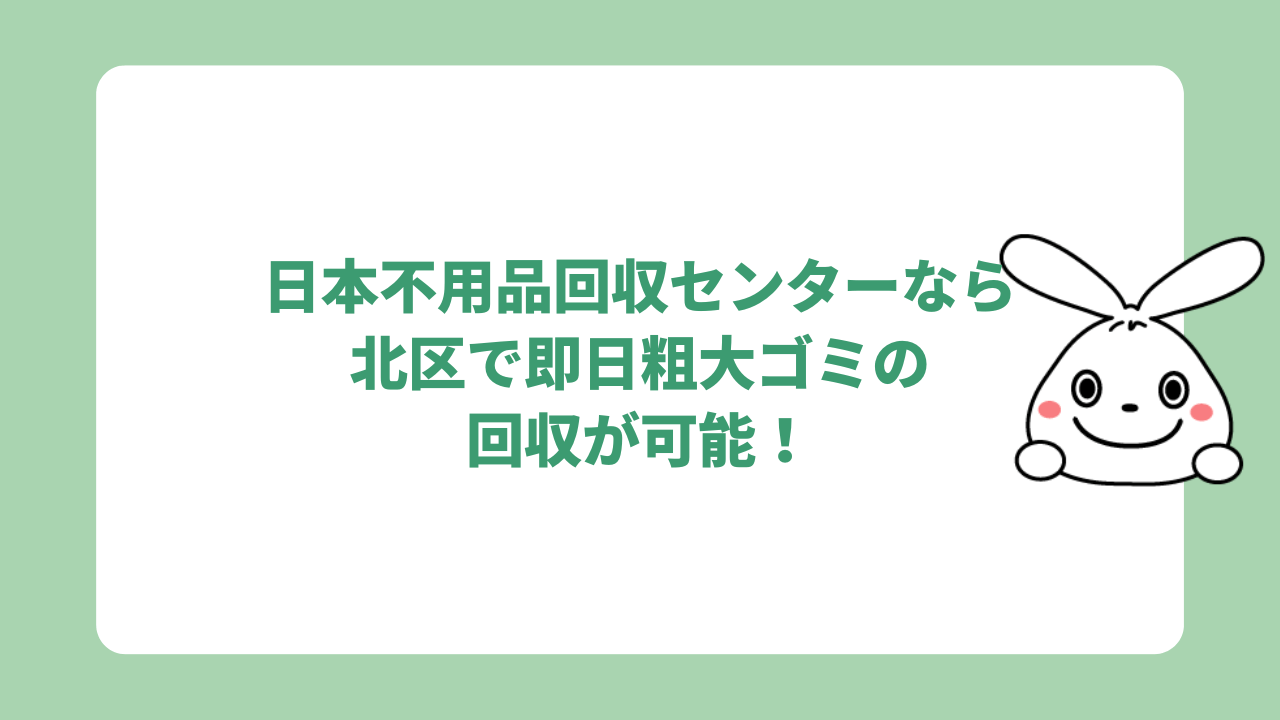 日本不用品回収センターなら北区で即日粗大ゴミの回収が可能!