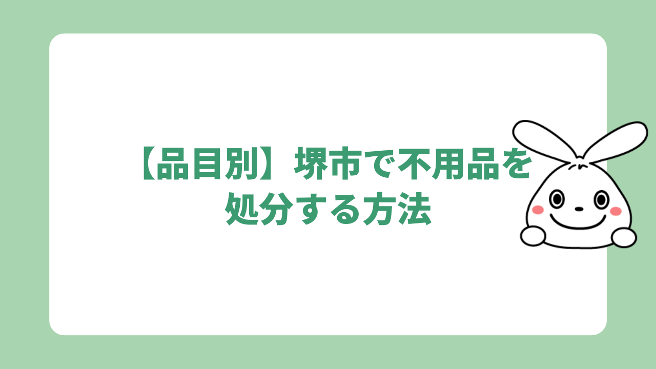 【品目別】堺市で不用品を処分する方法