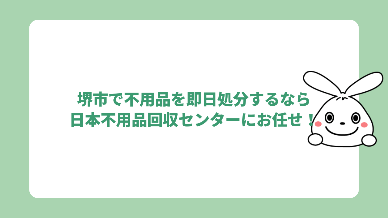 堺市で不用品を即日処分するなら日本不用品回収センターにお任せ!