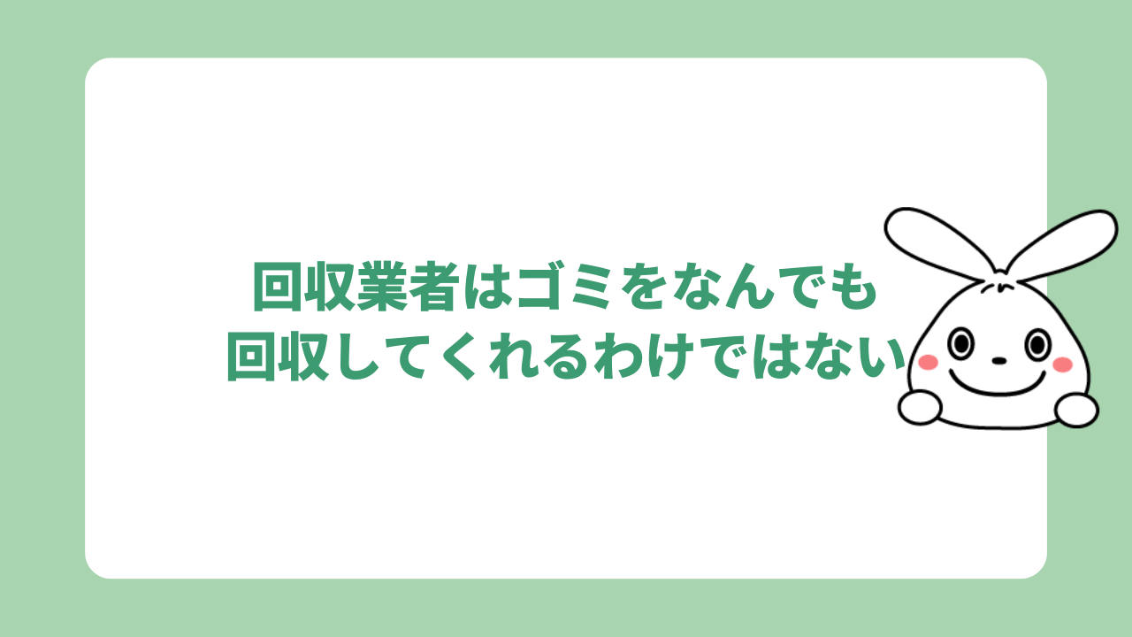 回収業者はゴミをなんでも回収してくれるわけではない