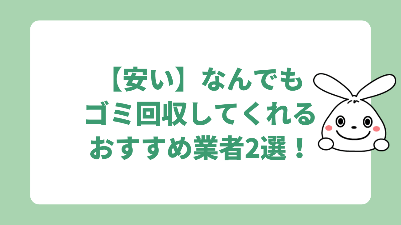 【安い】なんでもゴミ回収してくれるおすすめ業者2選!