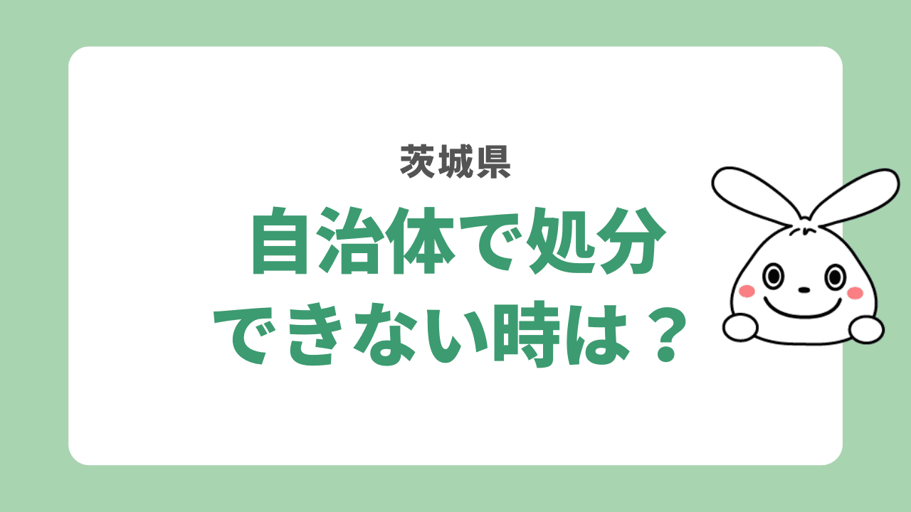 茨城県の自治体で処分できない時は？