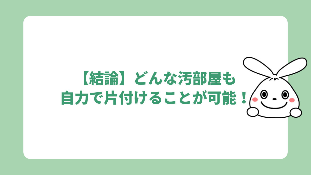 【結論】どんな汚部屋も自力で片付けることが可能！