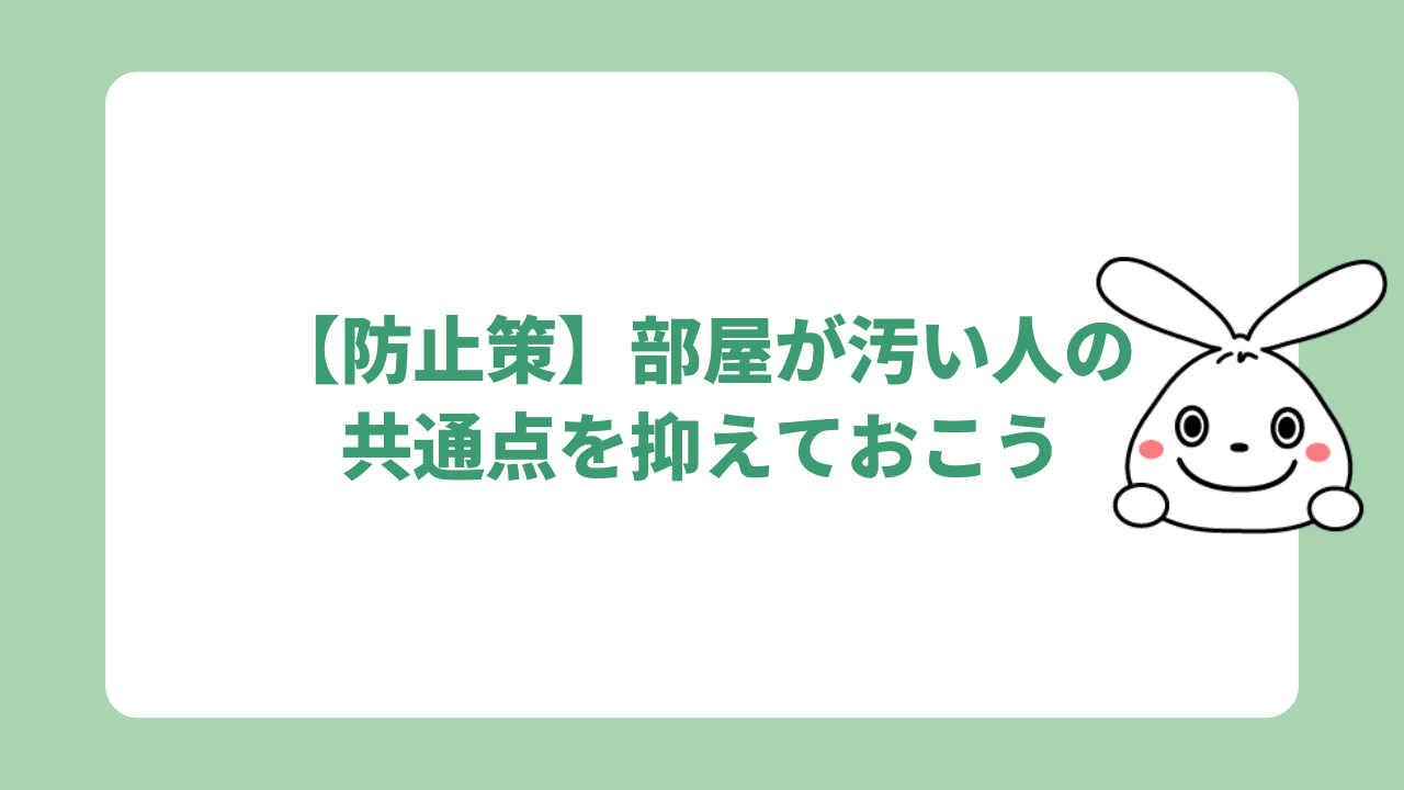 【防止策】部屋が汚い人の共通点を抑えておこう