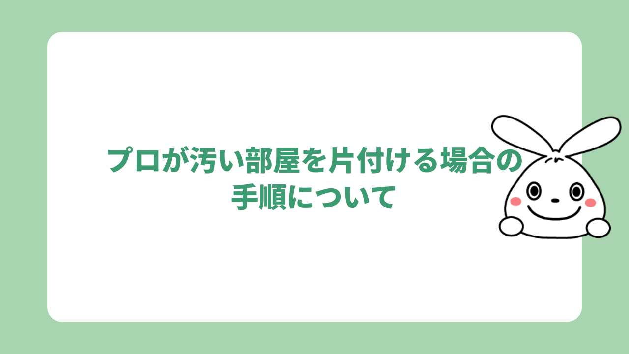 プロが汚い部屋を片付ける場合の手順について