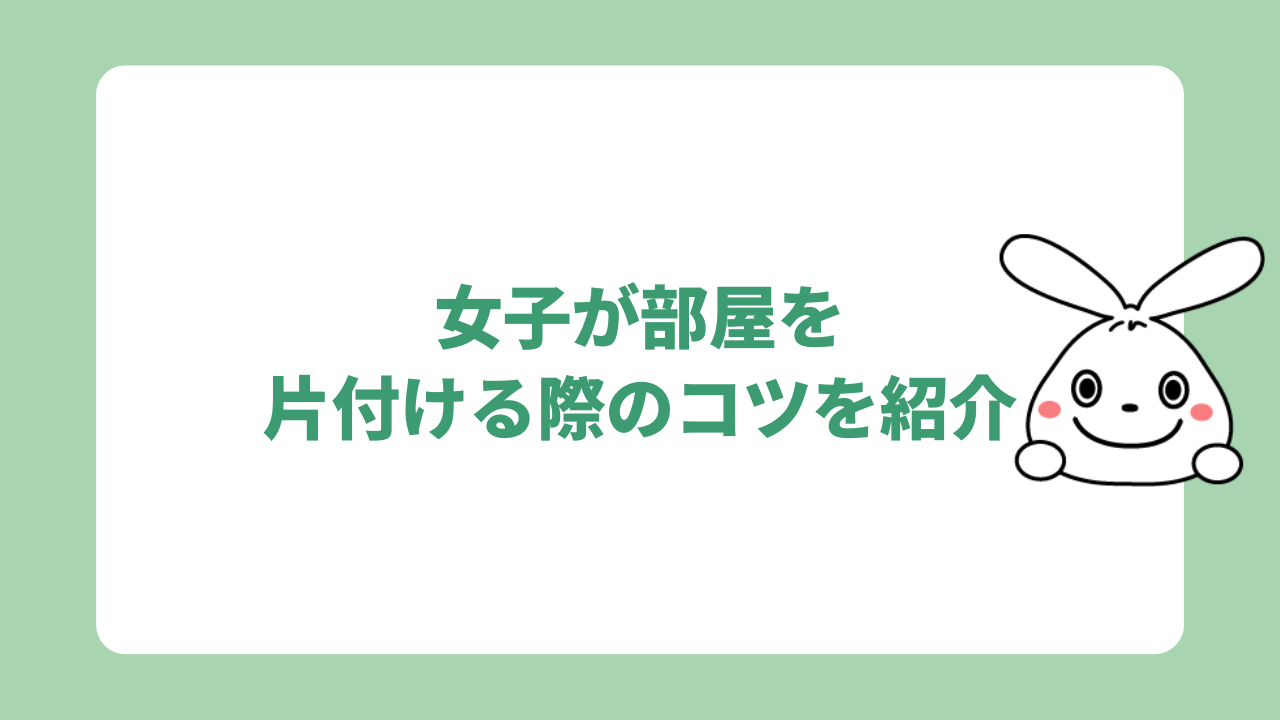 女子が部屋を片付ける際のコツを紹介