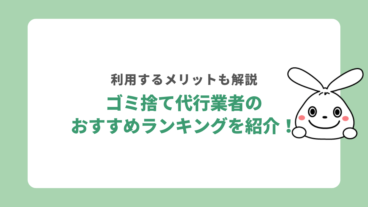 ゴミ捨て代行業者のおすすめランキングを紹介！利用するメリットも解説