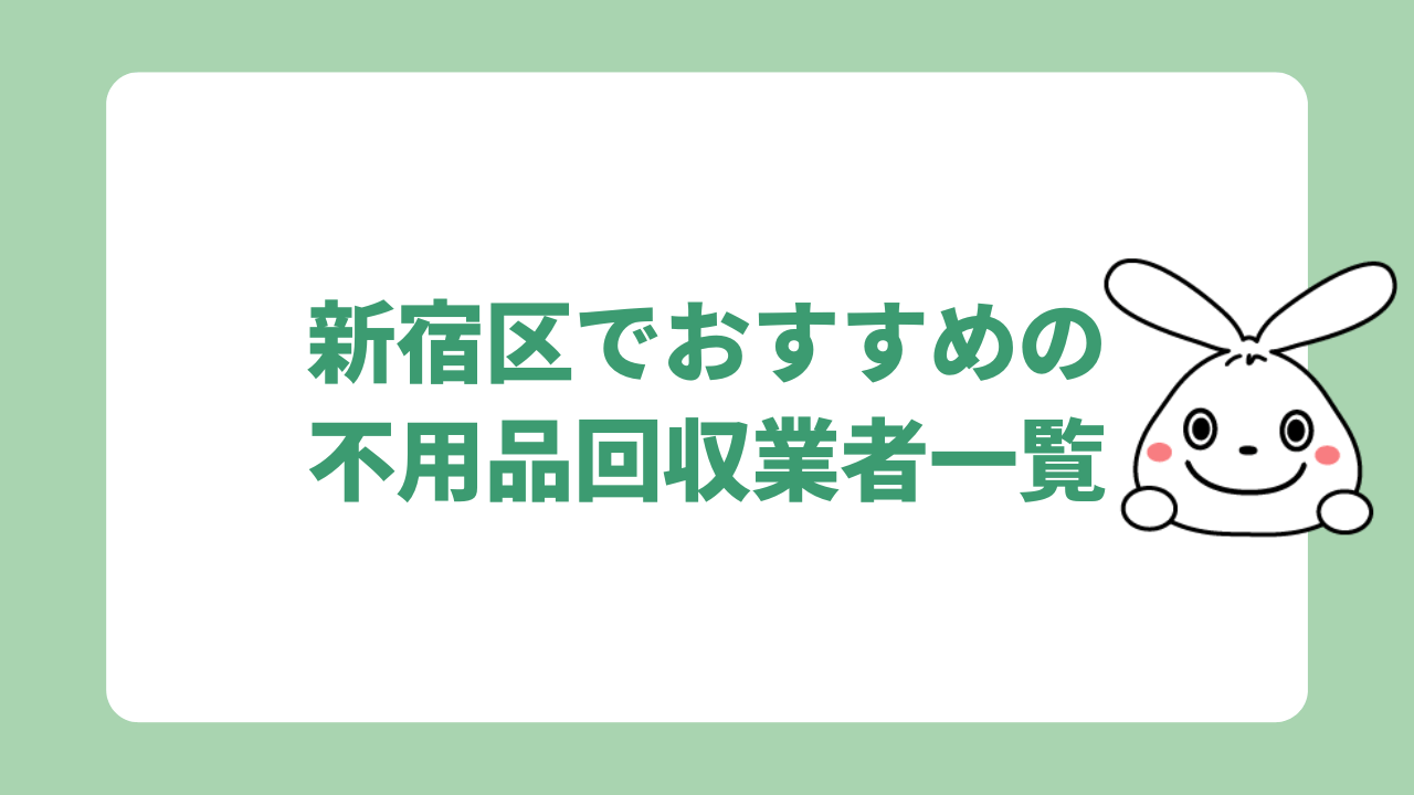 新宿区でおすすめの不用品回収業者一覧